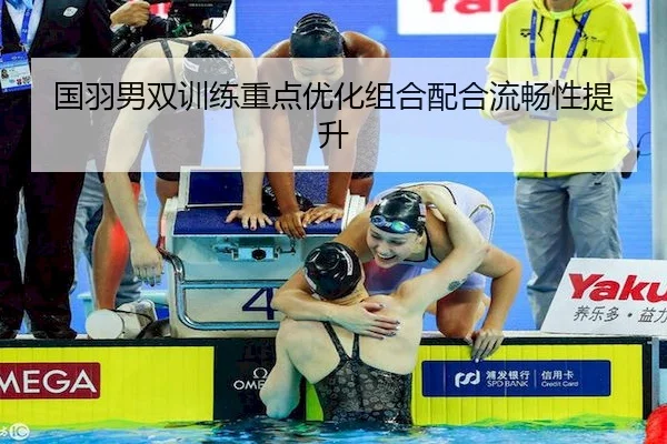 国羽男双训练重点优化组合配合流畅性提升
